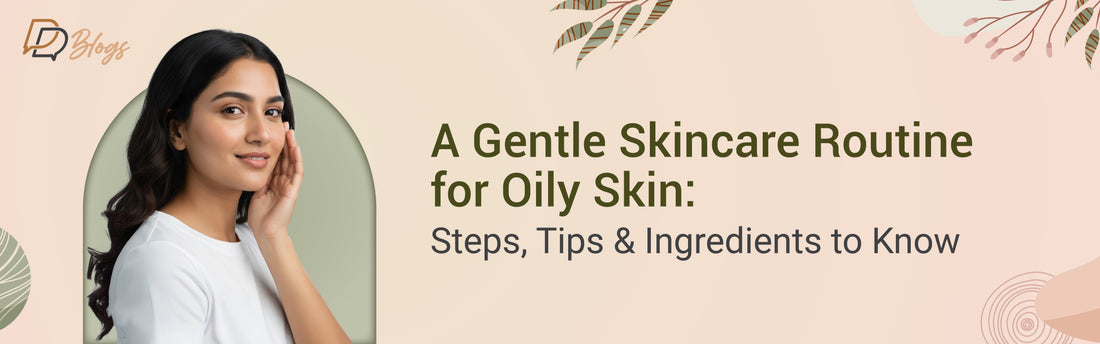 A Gentle Skincare Routine for Oily Skin: Steps, Tips & Ingredients to Know