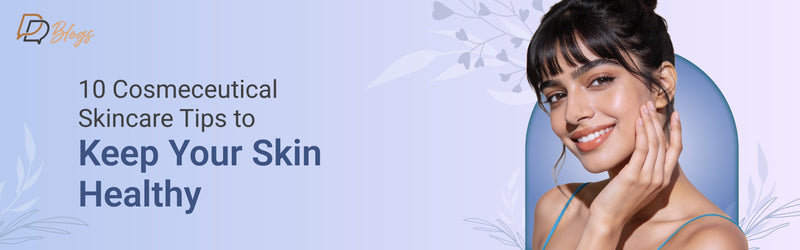 10 Cosmeceutical Skincare Tips to Keep Your Skin Healthy